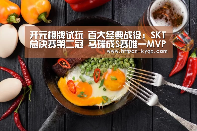 开元棋牌试玩_百大经典战役:SKT总决赛第二冠 马瑞成S赛唯一MVP上单 2020(图3) 开元棋牌试玩