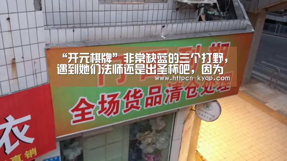 “开元棋牌”非常缺蓝的三个打野,遇到她们法师还是出圣杯吧,因为没有蓝留给你!(图3) 开元棋牌
