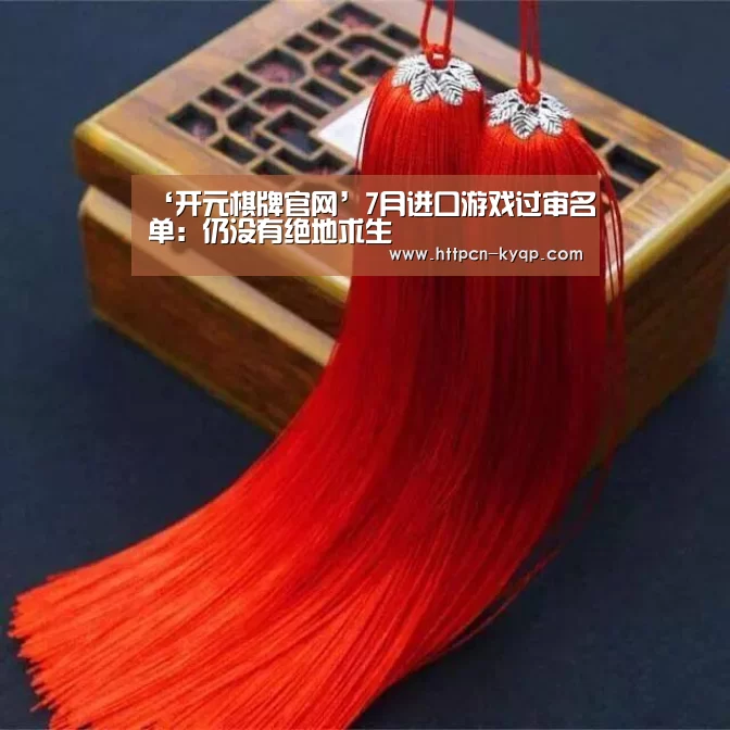‘开元棋牌官网’7月进口游戏过审名单:仍没有绝地求生(图3) 开元棋牌官网