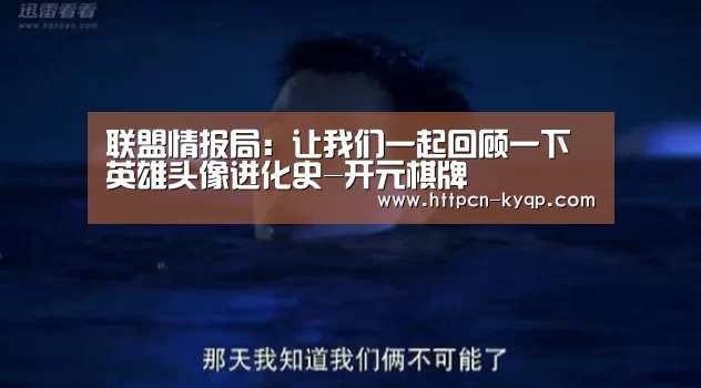 联盟情报局:让我们一起回顾一下英雄头像进化史-开元棋牌(图4) 开元棋牌官网