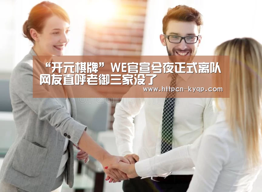 “开元棋牌”WE官宣兮夜正式离队 网友直呼老御三家没了(图2) 开元棋牌试玩